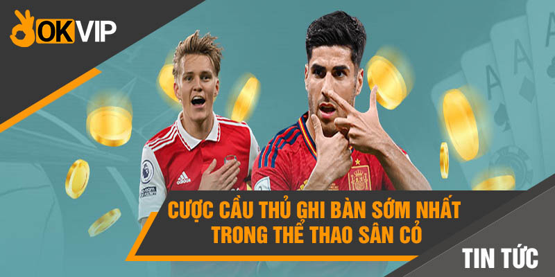 Cá cược bóng đá online: Có nên chơi trên OKVIP? - Mọi điều cần biết 3 Cược cầu thủ ghi bàn sớm nhất trong thể thao sân cỏ