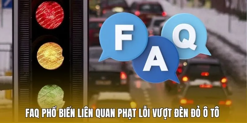 Phạt Vượt Đèn Đỏ Ô Tô Và Thông Tin Mới Nhất Cần Biết 3 FAQ phổ biến liên quan phạt lỗi vượt đèn đỏ ô tô